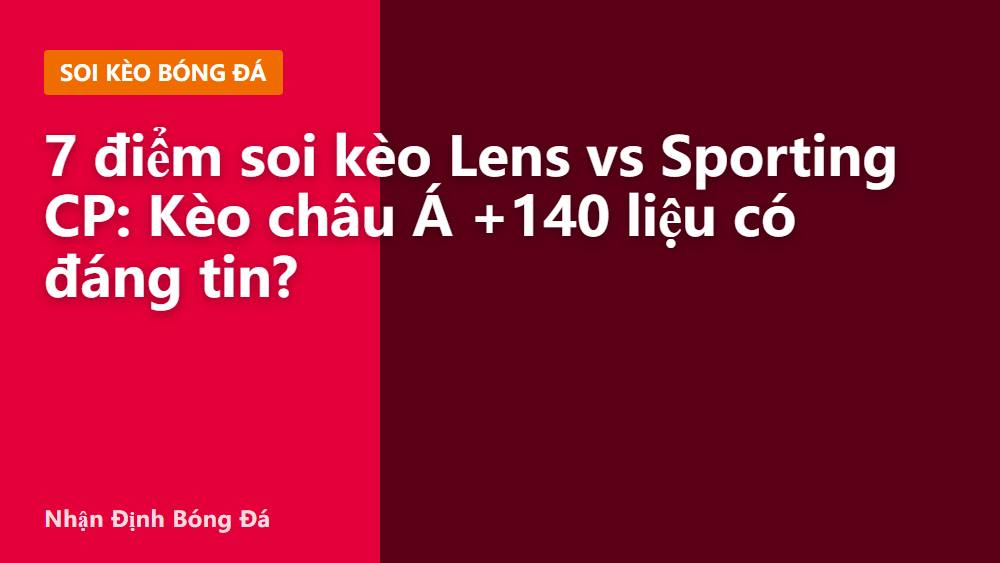 7 điểm soi kèo Lens vs Sporting CP: Kèo châu Á +140 liệu có đáng tin?
