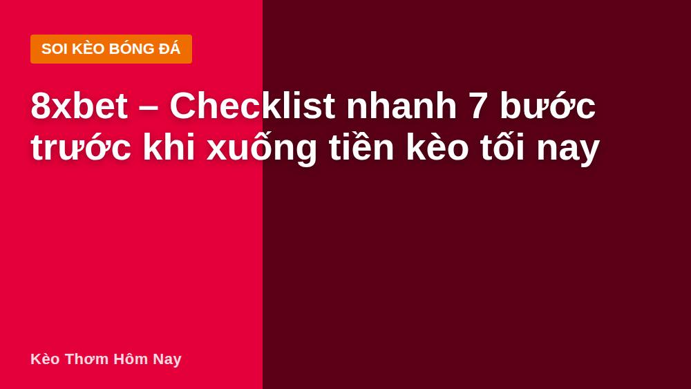 8xbet – Checklist nhanh 7 bước trước khi xuống tiền kèo tối nay