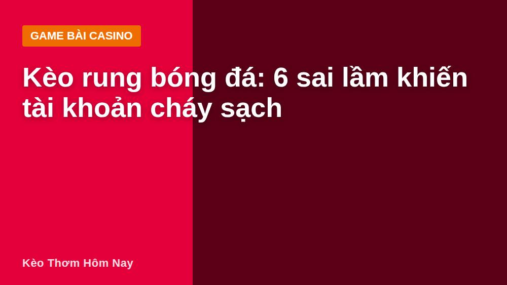 Kèo rung bóng đá: 6 sai lầm khiến tài khoản cháy sạch