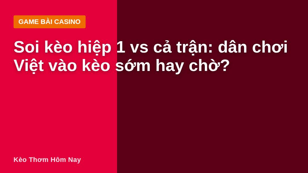 Soi kèo hiệp 1 vs cả trận: dân chơi Việt vào kèo sớm hay chờ?